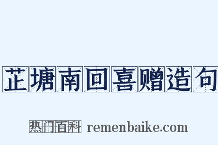 芷塘南回喜赠造句是什么意思的图片